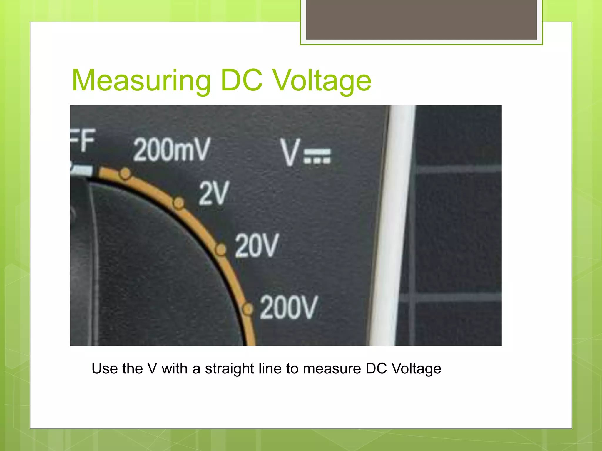 Measuring DC Voltage
Use the V with a straight line to measure DC Voltage
 