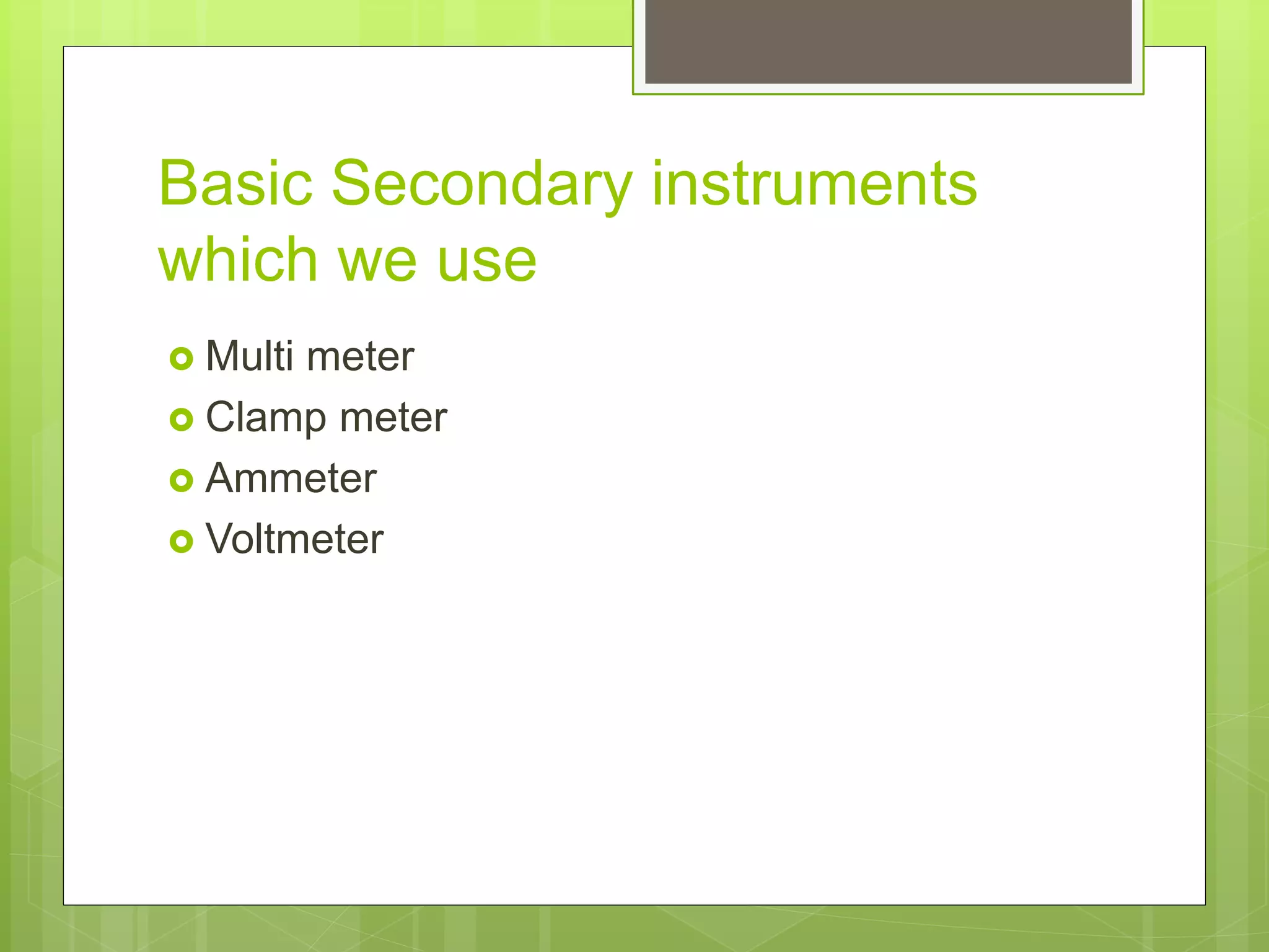 Basic Secondary instruments
which we use
 Multi meter
 Clamp meter
 Ammeter
 Voltmeter
 
