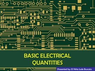 BASIC ELECTRICAL
QUANTITIES
Presented by: El Niña Jude Buscato
 
