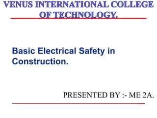 Basic Electrical Safety in
Construction.
PRESENTED BY :- ME 2A.
 