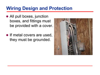 Wiring Design and Protection
 All pull boxes, junction
boxes, and fittings must
be provided with a cover.
 If metal covers are used,
they must be grounded.
 