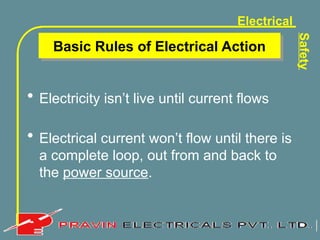 Electrical
Safety
Basic Rules of Electrical Action
• Electricity isn’t live until current flows
• Electrical current won’t flow until there is
a complete loop, out from and back to
the power source.
 