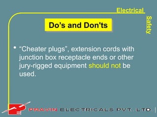 Electrical
Safety
Do’s and Don'ts
• “Cheater plugs”, extension cords with
junction box receptacle ends or other
jury-rigged equipment should not be
used.
 