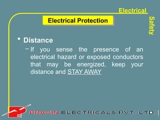 Electrical
Safety
Electrical Protection
• Distance
– If you sense the presence of an
electrical hazard or exposed conductors
that may be energized, keep your
distance and STAY AWAY
 