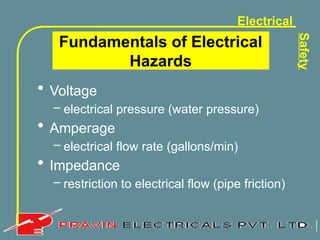 Electrical
Safety
Fundamentals of Electrical
Hazards
• Voltage
– electrical pressure (water pressure)
• Amperage
– electrical flow rate (gallons/min)
• Impedance
– restriction to electrical flow (pipe friction)
 