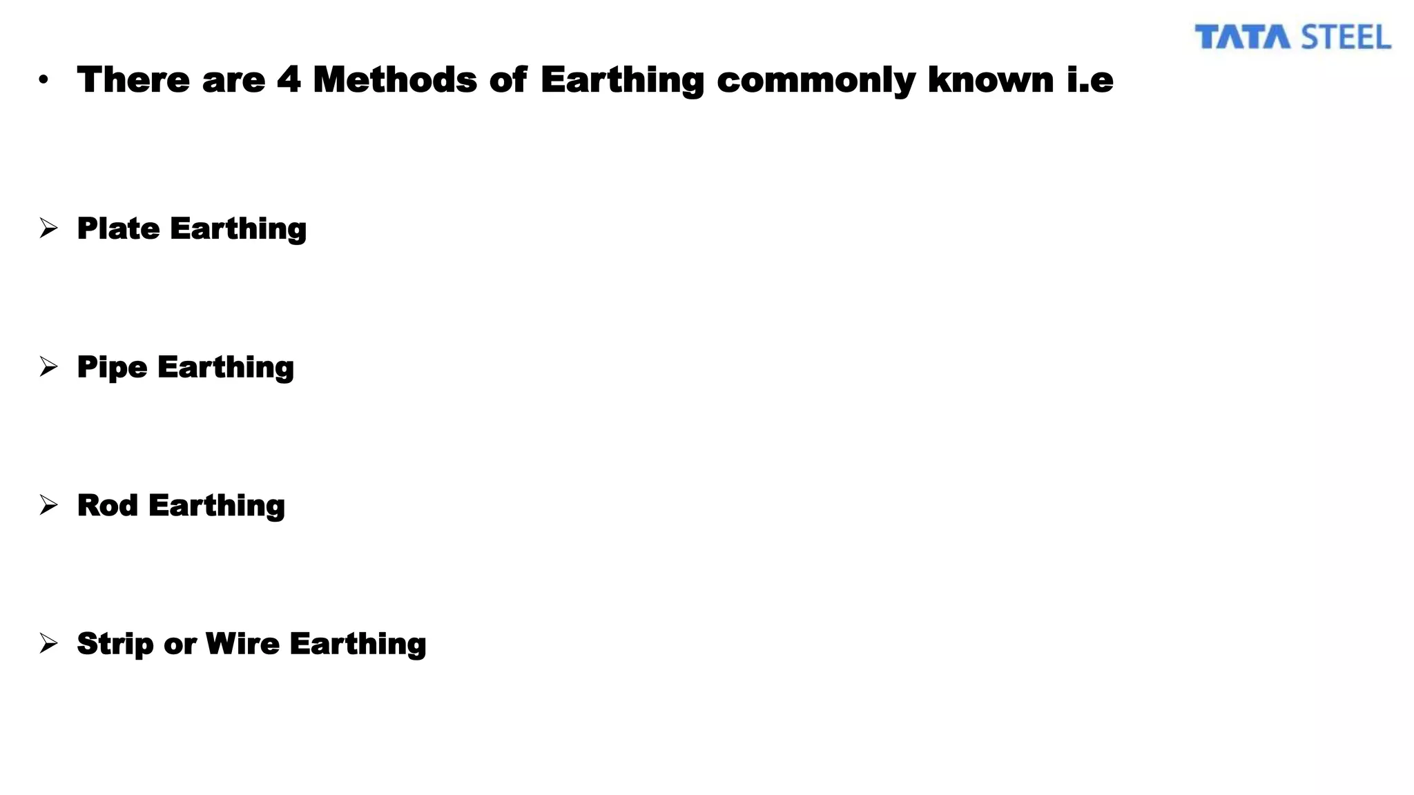 • There are 4 Methods of Earthing commonly known i.e
 Plate Earthing
 Pipe Earthing
 Rod Earthing
 Strip or Wire Earthing
 
