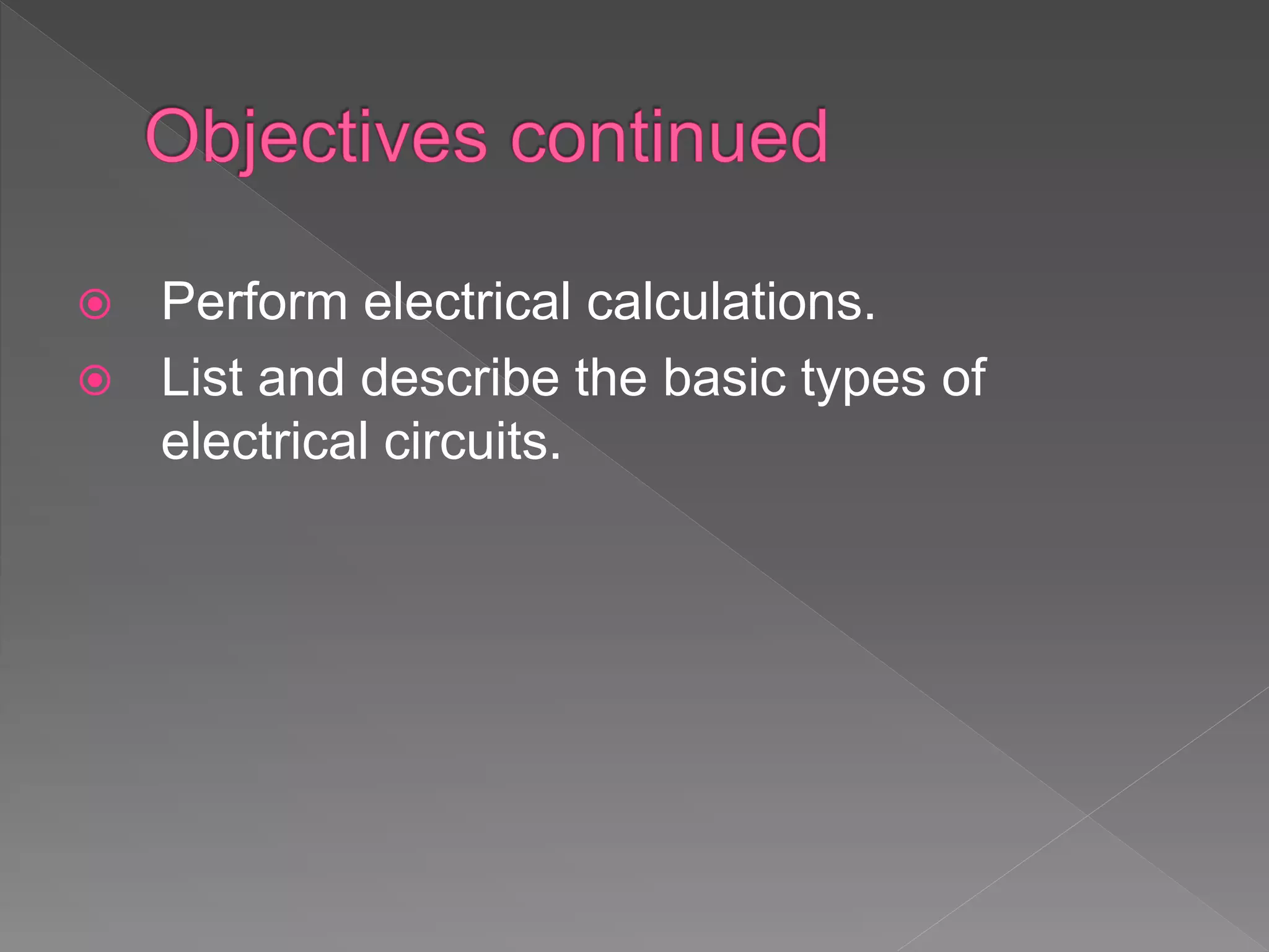  Perform electrical calculations.
 List and describe the basic types of
electrical circuits.
 
