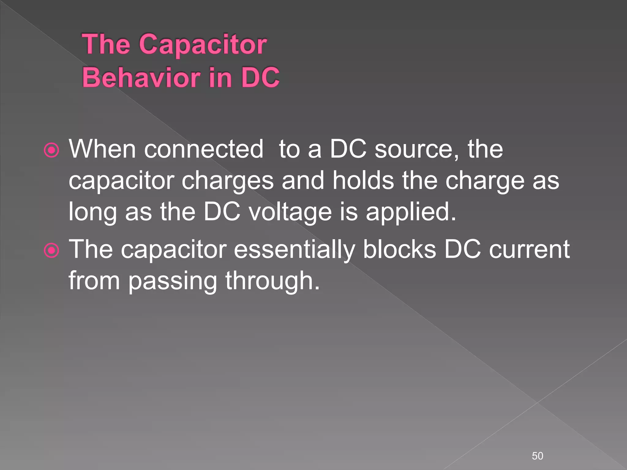  When connected to a DC source, the
capacitor charges and holds the charge as
long as the DC voltage is applied.
 The capacitor essentially blocks DC current
from passing through.
50
 