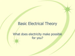 Basic Electrical Theory What does electricity make possible for you? 