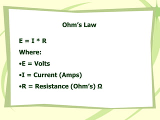 Ohm’s Law E = I * R Where: E = Volts I = Current (Amps) R = Resistance (Ohm’s)  Ω 