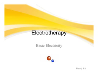 Sreeraj S R
Electrotherapy
Basic Electricity
 