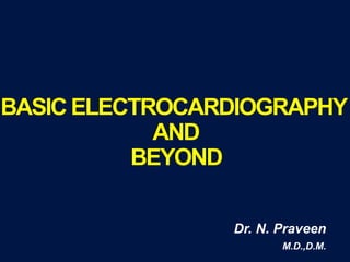 BASICELECTROCARDIOGRAPHY
AND
BEYOND
Dr. N. Praveen
M.D.,D.M.
 