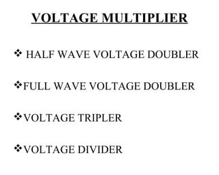 VOLTAGE MULTIPLIER

 HALF WAVE VOLTAGE DOUBLER

FULL WAVE VOLTAGE DOUBLER

VOLTAGE TRIPLER

VOLTAGE DIVIDER
 