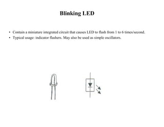 Blinking LED 
• Contain a miniature integrated circuit that causes LED to flash from 1 to 6 times/second. 
• Typical usage: indicator flashers. May also be used as simple oscillators. 
 