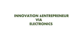 INNOVATION &ENTREPRENEUR
VIA
ELECTRONICS
 