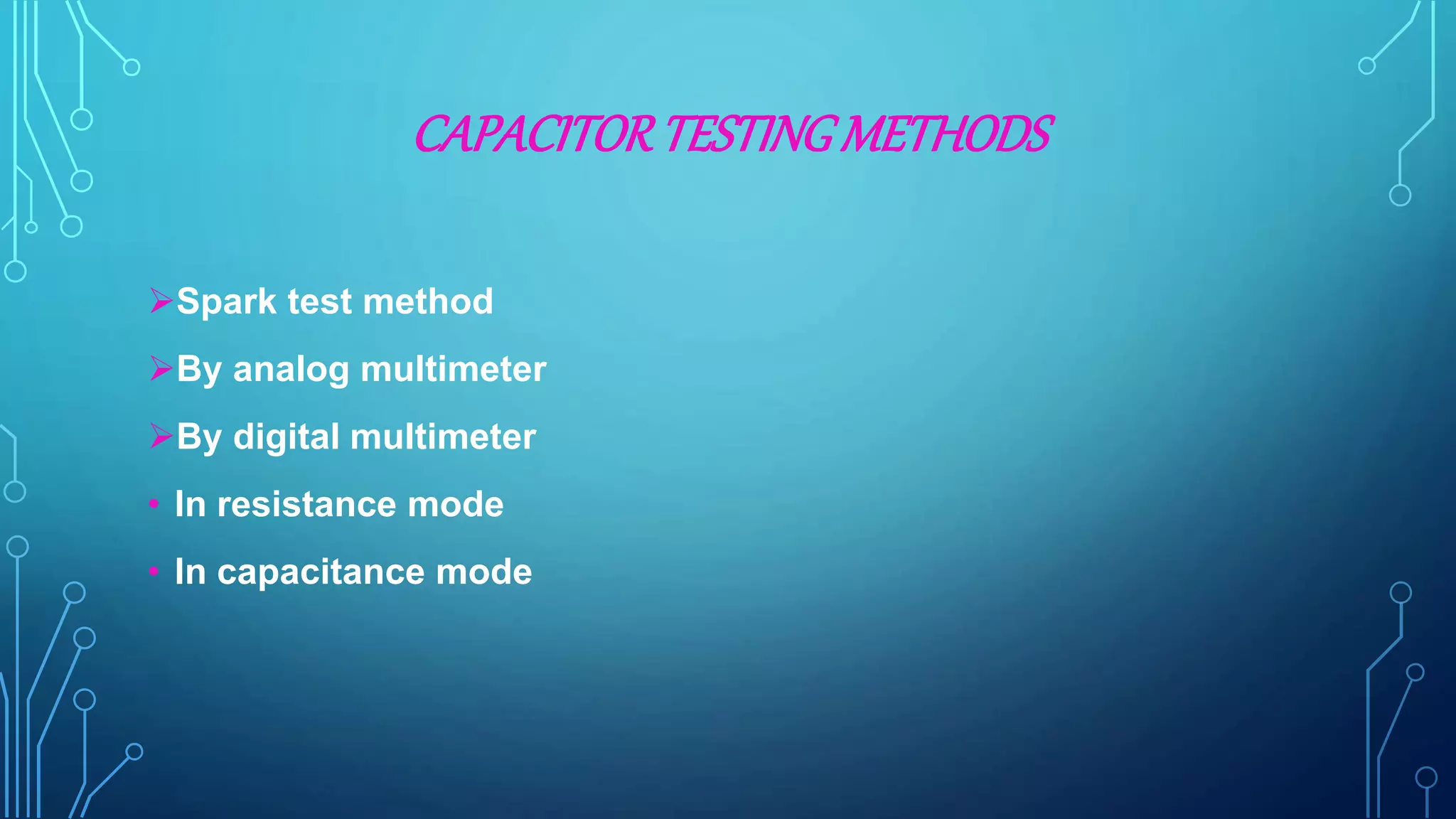 CAPACITORTESTINGMETHODS
Spark test method
By analog multimeter
By digital multimeter
• In resistance mode
• In capacitance mode
 