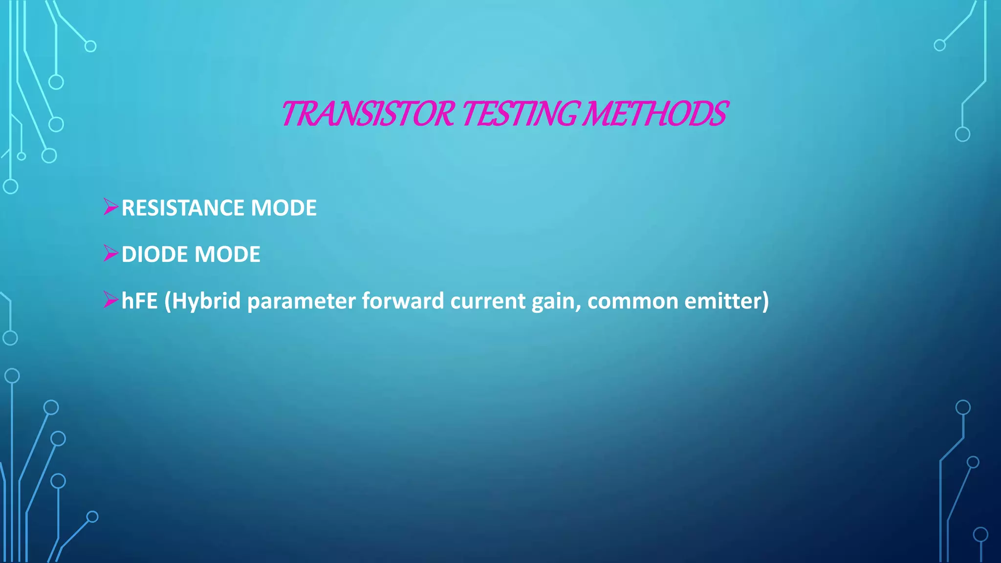TRANSISTORTESTINGMETHODS
RESISTANCE MODE
DIODE MODE
hFE (Hybrid parameter forward current gain, common emitter)
 
