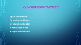 CAPACITORTESTINGMETHODS
Spark test method
By analog multimeter
By digital multimeter
• In resistance mode
• In capacitance mode
 