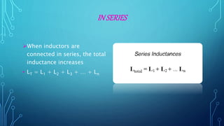 IN SERIES
When inductors are
connected in series, the total
inductance increases
• LT = L1 + L2 + L3 + … + Ln
 