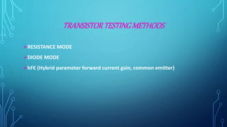 TRANSISTORTESTINGMETHODS
RESISTANCE MODE
DIODE MODE
hFE (Hybrid parameter forward current gain, common emitter)
 