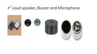  Loud speaker, Buzzer and Microphone
 
