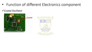 • Function of different Electronics component
Crystal Oscillator
 