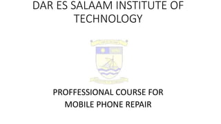 DAR ES SALAAM INSTITUTE OF
TECHNOLOGY
PROFFESSIONAL COURSE FOR
MOBILE PHONE REPAIR
 