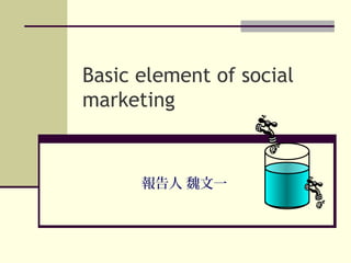 Basic element of social
marketing
報告人 魏文一
 