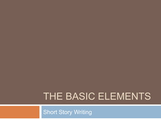 THE BASIC ELEMENTS
Short Story Writing
 