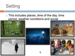 Setting
 This includes places, time of the day, time
period, weather conditions and social
conditions.
 