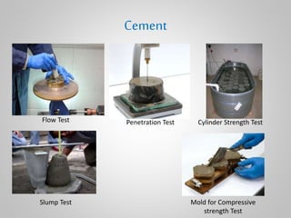 Cement
Slump Test
Flow Test Penetration Test Cylinder Strength Test
Mold for Compressive
strength Test
 