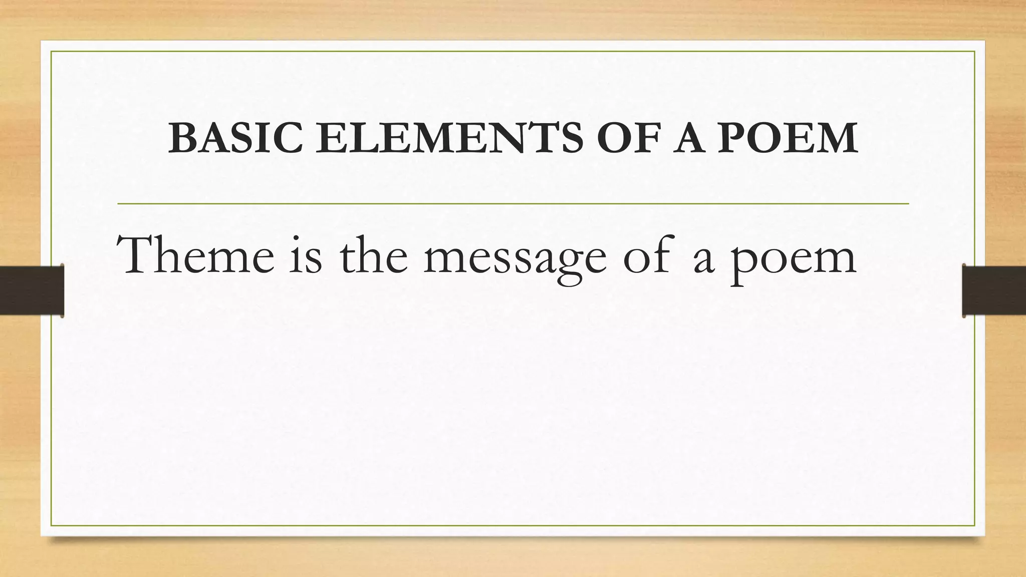 BASIC ELEMENTS OF A POEM
Theme is the message of a poem
 