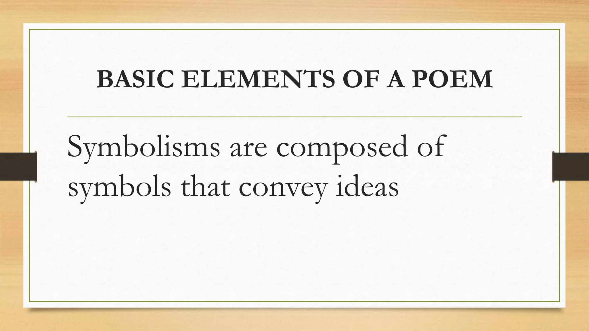 BASIC ELEMENTS OF A POEM
Symbolisms are composed of
symbols that convey ideas
 