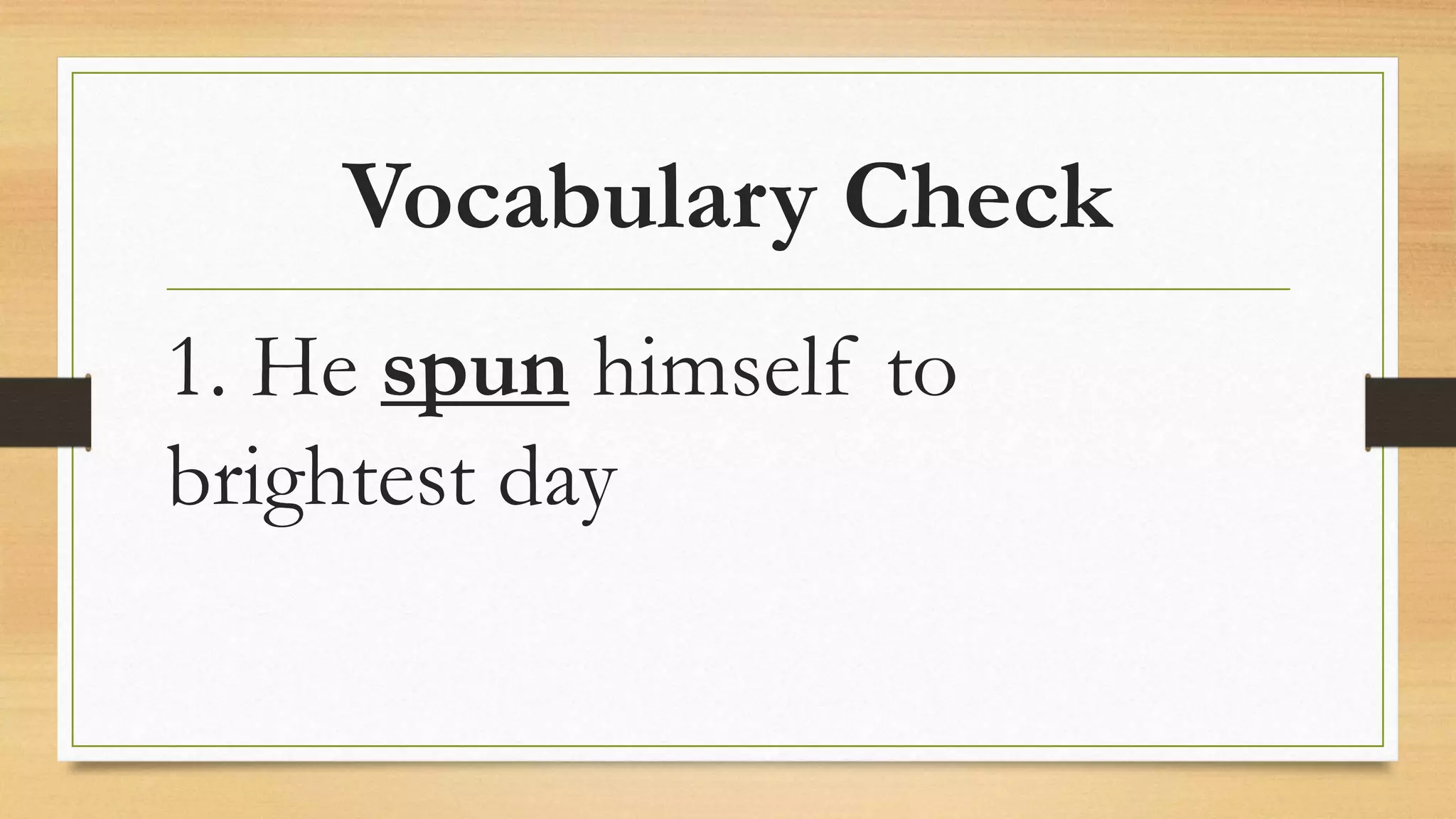 Vocabulary Check
1. He spun himself to
brightest day
 