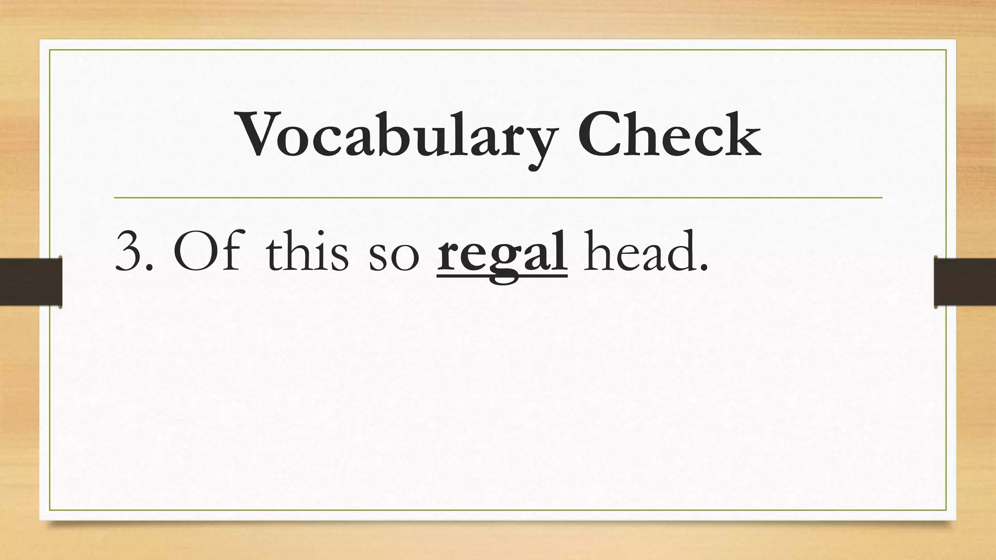 Vocabulary Check
3. Of this so regal head.
 