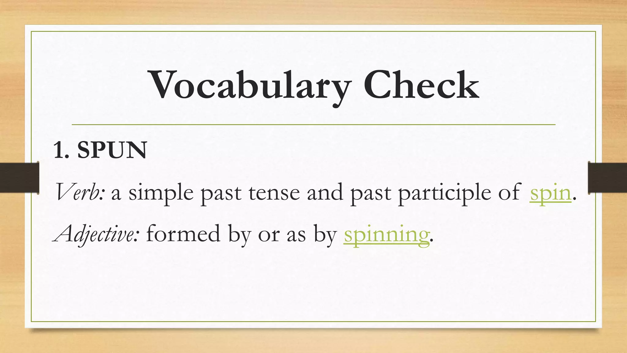 Vocabulary Check
1. SPUN
Verb: a simple past tense and past participle of spin.
Adjective: formed by or as by spinning.
 