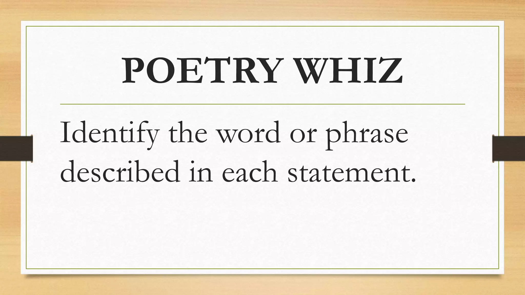 POETRY WHIZ
Identify the word or phrase
described in each statement.
 
