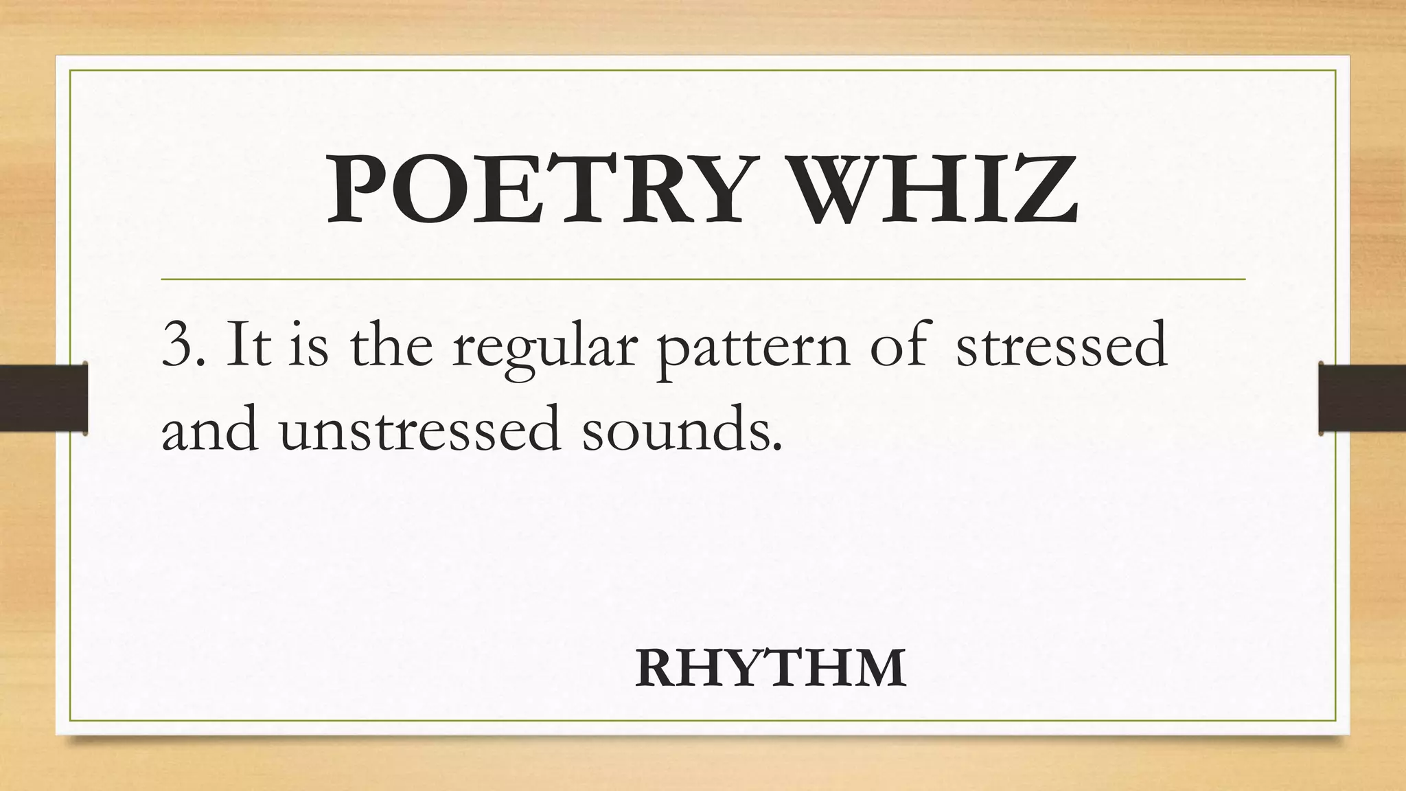 POETRY WHIZ
3. It is the regular pattern of stressed
and unstressed sounds.
RHYTHM
 
