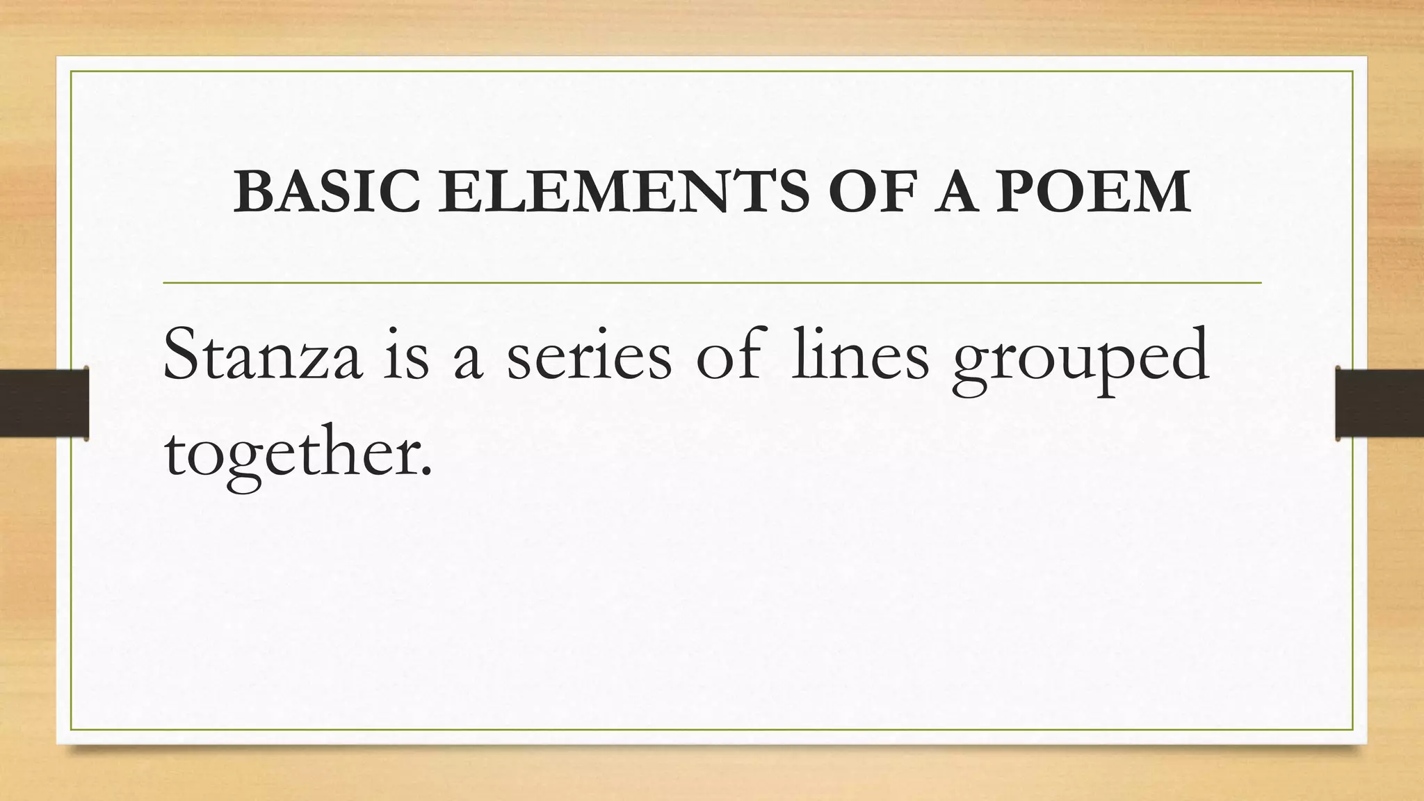 BASIC ELEMENTS OF A POEM
Stanza is a series of lines grouped
together.
 
