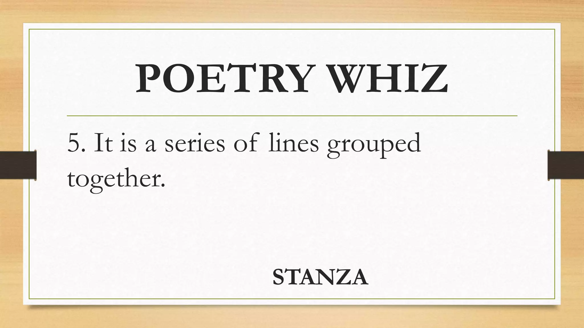 POETRY WHIZ
5. It is a series of lines grouped
together.
STANZA
 