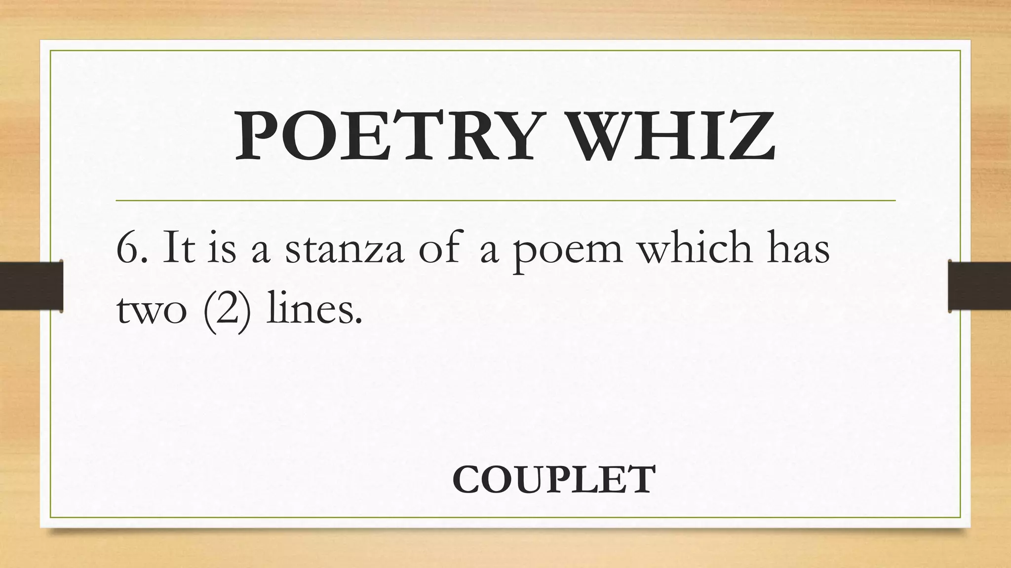 POETRY WHIZ
6. It is a stanza of a poem which has
two (2) lines.
COUPLET
 
