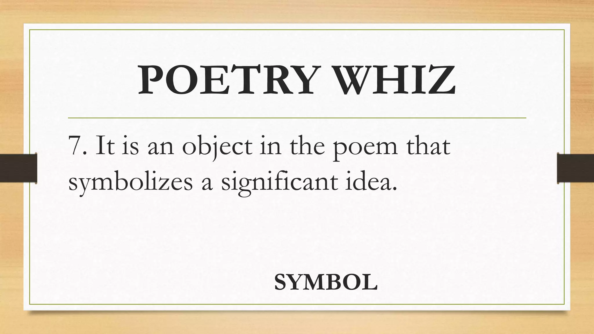 POETRY WHIZ
7. It is an object in the poem that
symbolizes a significant idea.
SYMBOL
 