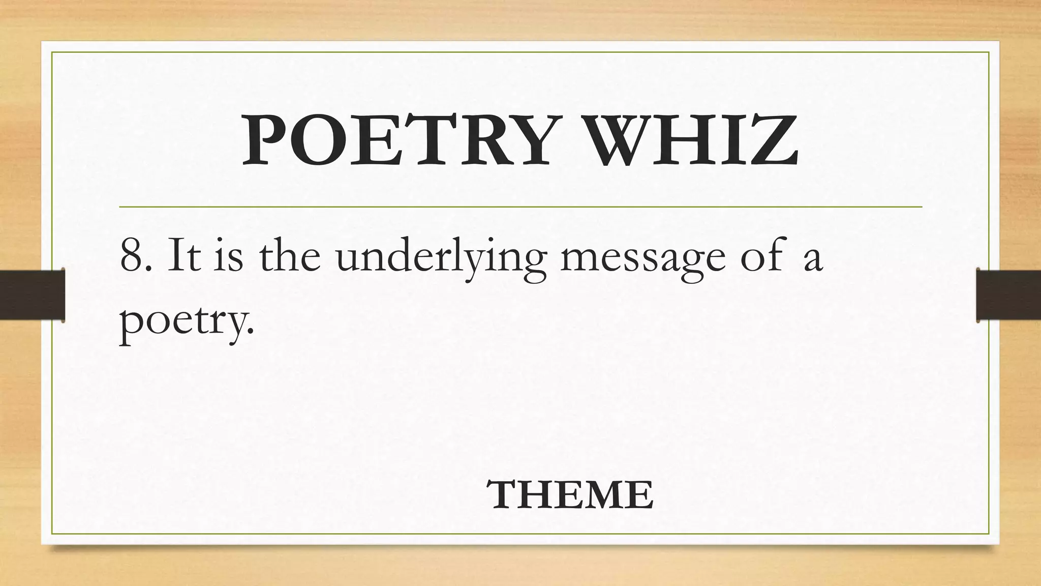 POETRY WHIZ
8. It is the underlying message of a
poetry.
THEME
 