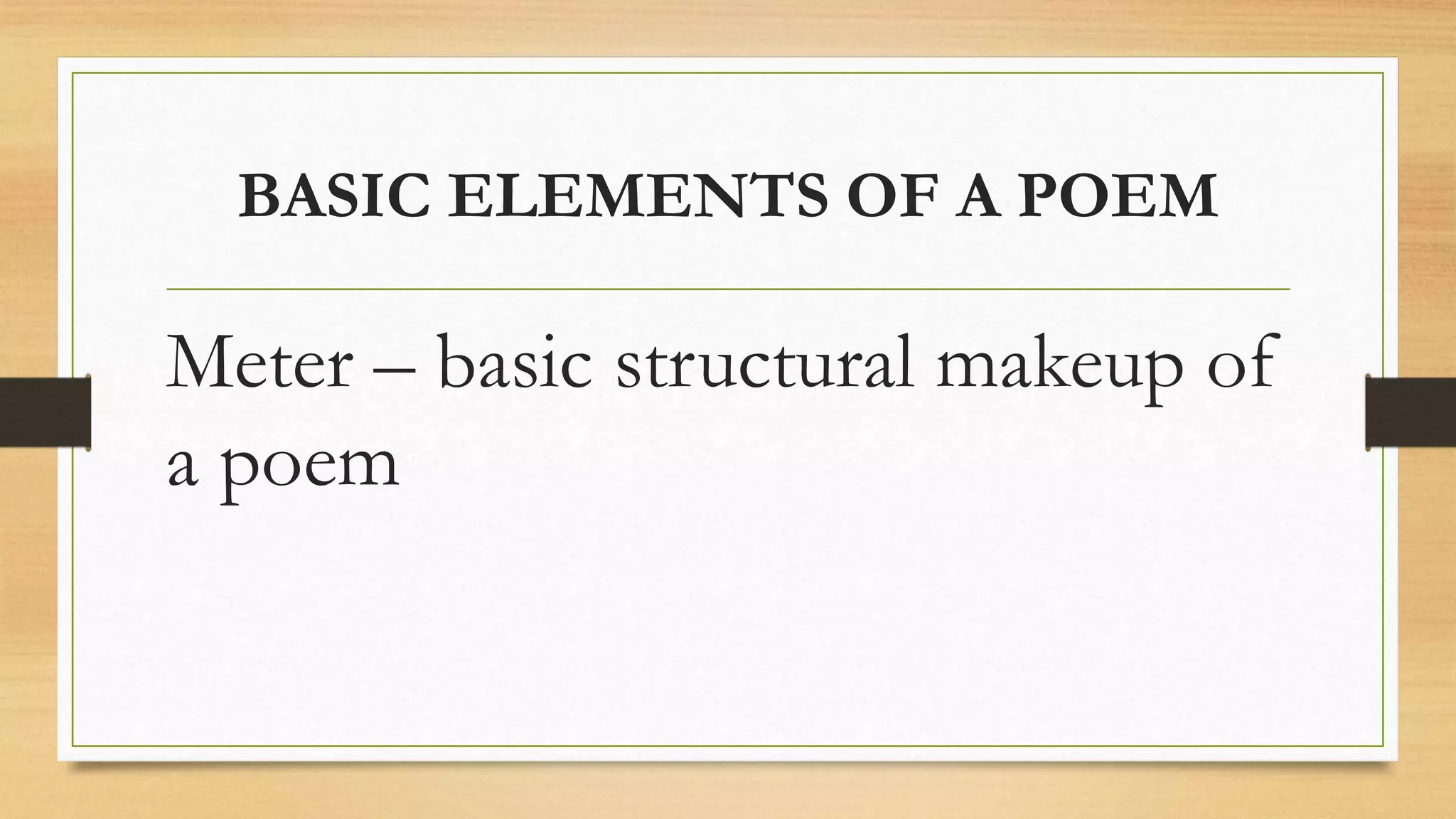 BASIC ELEMENTS OF A POEM
Meter – basic structural makeup of
a poem
 
