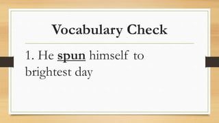 Vocabulary Check
1. He spun himself to
brightest day
 