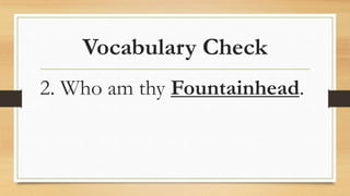 Vocabulary Check
2. Who am thy Fountainhead.
 