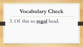 Vocabulary Check
3. Of this so regal head.
 