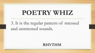 POETRY WHIZ
3. It is the regular pattern of stressed
and unstressed sounds.
RHYTHM
 