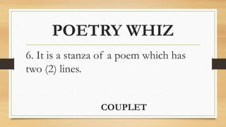 POETRY WHIZ
6. It is a stanza of a poem which has
two (2) lines.
COUPLET
 