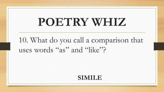 POETRY WHIZ
10. What do you call a comparison that
uses words “as” and “like”?
SIMILE
 